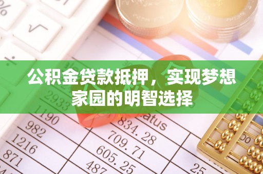桃园公积金贷款抵押，实现梦想家园的明智选择