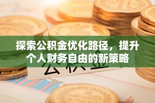 桃园探索公积金优化路径，提升个人财务自由的新策略