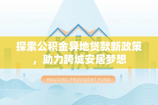 桃园探索公积金异地贷款新政策，助力跨城安居梦想