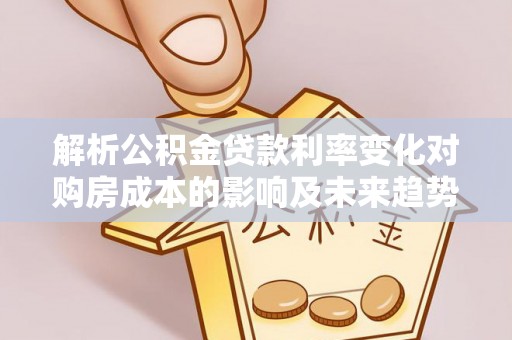 桃园解析公积金贷款利率变化对购房成本的影响及未来趋势