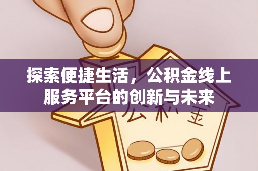 桃园探索便捷生活，公积金线上服务平台的创新与未来