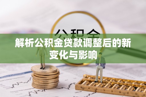 桃园解析公积金贷款调整后的新变化与影响