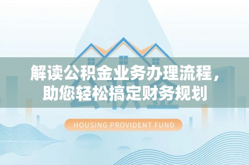 桃园解读公积金业务办理流程，助您轻松搞定财务规划