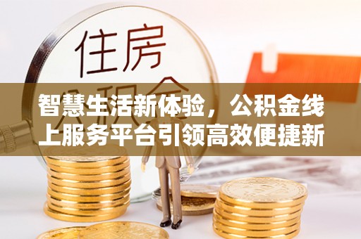 桃园智慧生活新体验，公积金线上服务平台引领高效便捷新时代