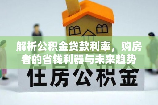 桃园解析公积金贷款利率，购房者的省钱利器与未来趋势