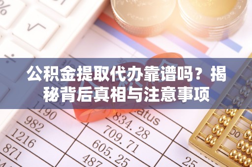 桃园公积金提取代办靠谱吗？揭秘背后真相与注意事项