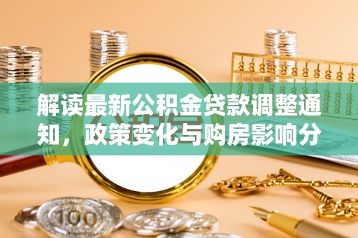 桃园解读最新公积金贷款调整通知，政策变化与购房影响分析