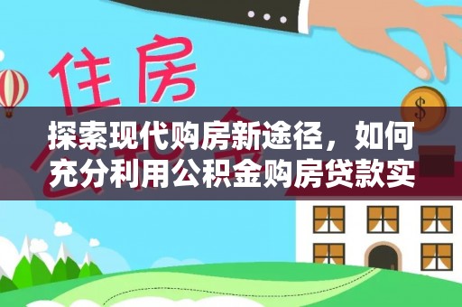桃园探索现代购房新途径，如何充分利用公积金购房贷款实现置业梦想