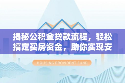 桃园揭秘公积金贷款流程，轻松搞定买房资金，助你实现安居梦想
