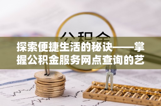 桃园探索便捷生活的秘诀——掌握公积金服务网点查询的艺术