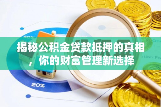 桃园揭秘公积金贷款抵押的真相，你的财富管理新选择