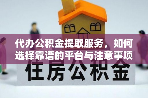 桃园代办公积金提取服务，如何选择靠谱的平台与注意事项