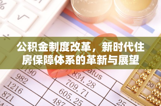 桃园公积金制度改革，新时代住房保障体系的革新与展望