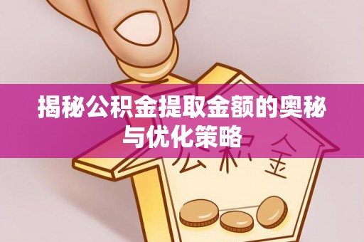 桃园揭秘公积金提取金额的奥秘与优化策略