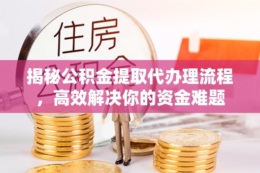 桃园揭秘公积金提取代办理流程，高效解决你的资金难题