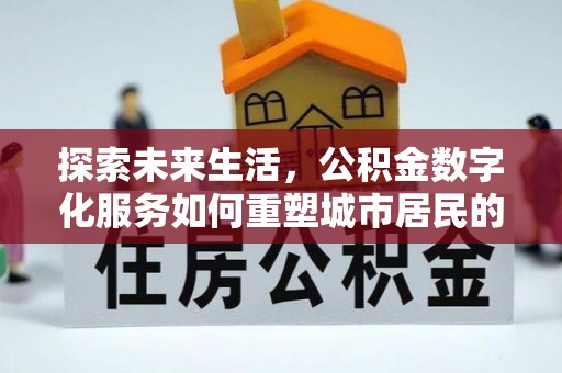 桃园探索未来生活，公积金数字化服务如何重塑城市居民的便利体验