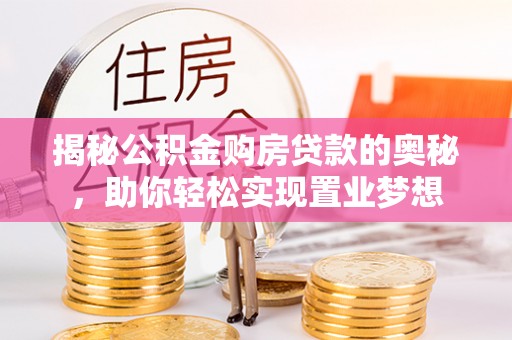 桃园揭秘公积金购房贷款的奥秘，助你轻松实现置业梦想