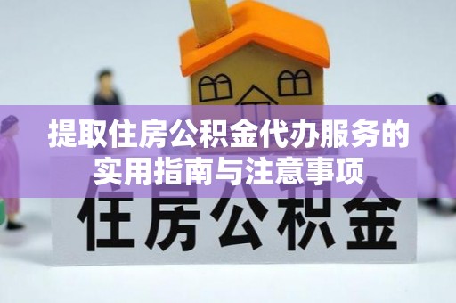 桃园提取住房公积金代办服务的实用指南与注意事项