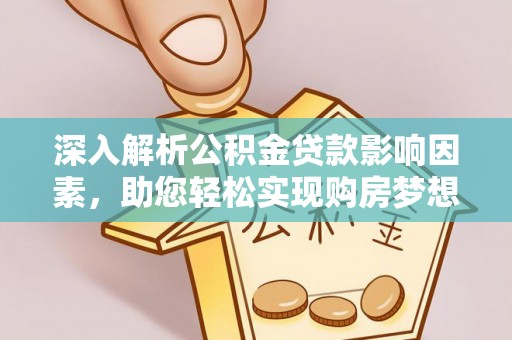桃园深入解析公积金贷款影响因素，助您轻松实现购房梦想