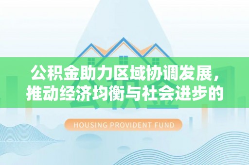 桃园公积金助力区域协调发展，推动经济均衡与社会进步的桥梁