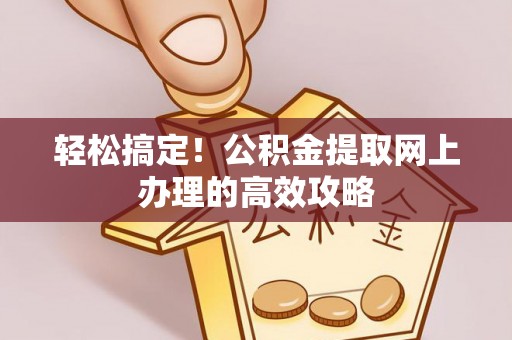 桃园轻松搞定！公积金提取网上办理的高效攻略