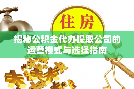桃园揭秘公积金代办提取公司的运营模式与选择指南