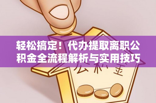 桃园轻松搞定！代办提取离职公积金全流程解析与实用技巧