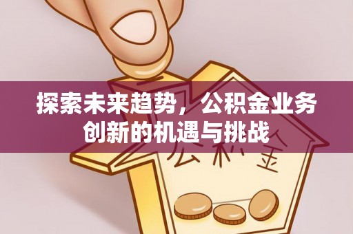 桃园探索未来趋势，公积金业务创新的机遇与挑战