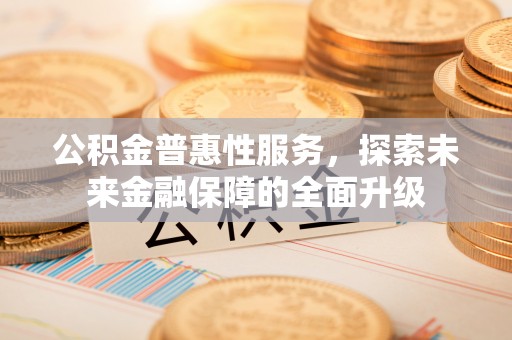 桃园公积金普惠性服务，探索未来金融保障的全面升级