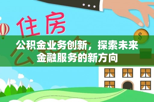 桃园公积金业务创新，探索未来金融服务的新方向