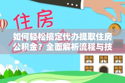 桃园如何轻松搞定代办提取住房公积金？全面解析流程与技巧