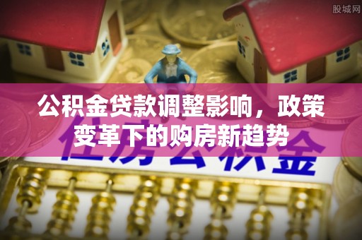 桃园公积金贷款调整影响，政策变革下的购房新趋势