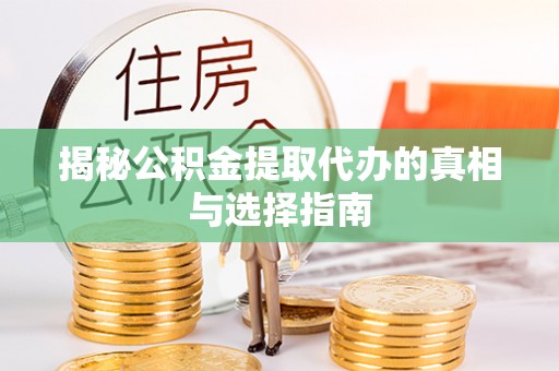 桃园揭秘公积金提取代办的真相与选择指南