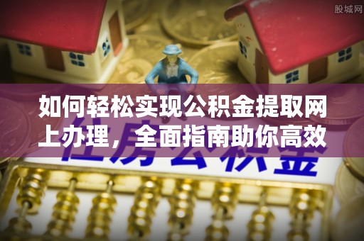 桃园如何轻松实现公积金提取网上办理，全面指南助你高效完成