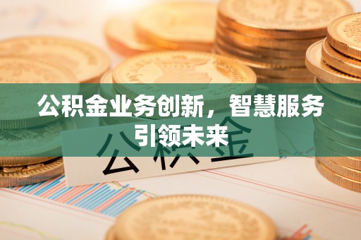 桃园公积金业务创新，智慧服务引领未来