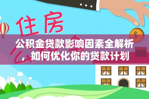 桃园公积金贷款影响因素全解析，如何优化你的贷款计划