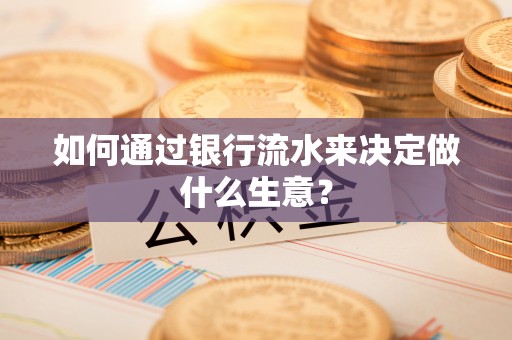 桃园如何通过银行流水来决定做什么生意？