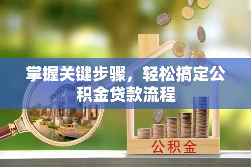 桃园掌握关键步骤，轻松搞定公积金贷款流程