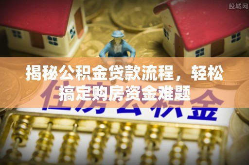 桃园揭秘公积金贷款流程，轻松搞定购房资金难题
