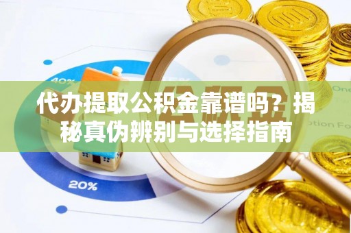 桃园代办提取公积金靠谱吗？揭秘真伪辨别与选择指南