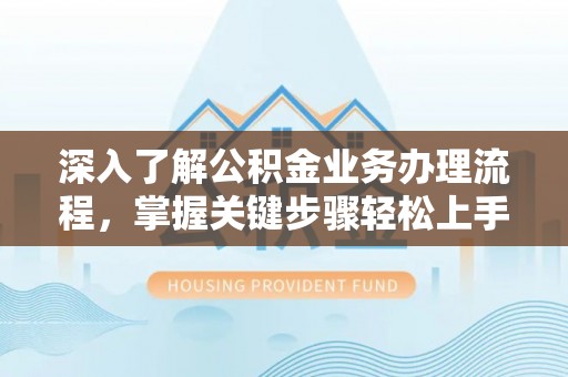桃园深入了解公积金业务办理流程，掌握关键步骤轻松上手