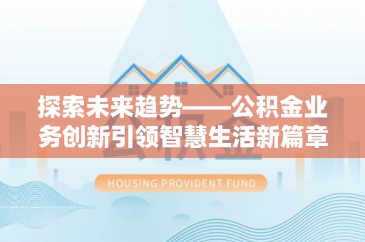 桃园探索未来趋势——公积金业务创新引领智慧生活新篇章