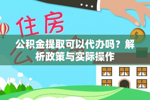 桃园公积金提取可以代办吗？解析政策与实际操作