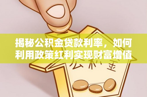 桃园揭秘公积金贷款利率，如何利用政策红利实现财富增值