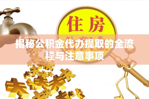 桃园揭秘公积金代办提取的全流程与注意事项