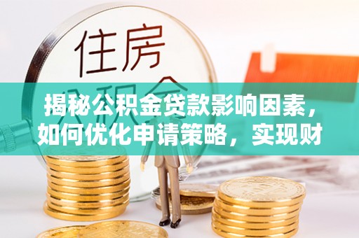 桃园揭秘公积金贷款影响因素，如何优化申请策略，实现财务自由？
