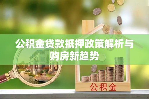 桃园公积金贷款抵押政策解析与购房新趋势