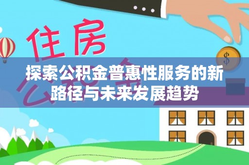桃园探索公积金普惠性服务的新路径与未来发展趋势