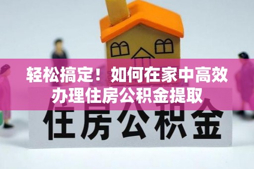 桃园轻松搞定！如何在家中高效办理住房公积金提取