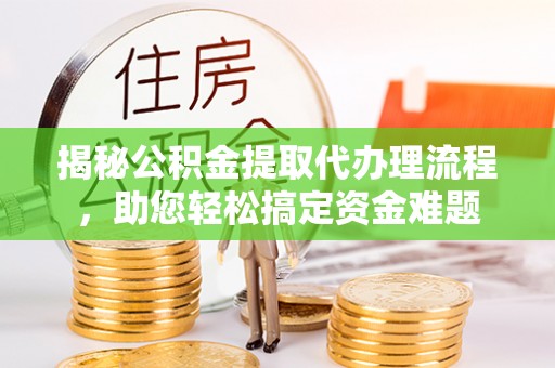 桃园揭秘公积金提取代办理流程，助您轻松搞定资金难题